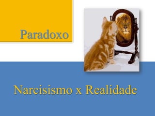 Paradoxo Narcisismo x Realidade 