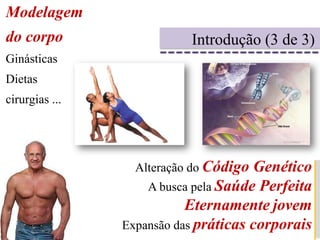 Modelagem do corpoGinásticasDietascirurgias ...Introdução (3 de 3)Alteração do Código GenéticoA busca pela Saúde PerfeitaEternamentejovemExpansão das práticas corporais
