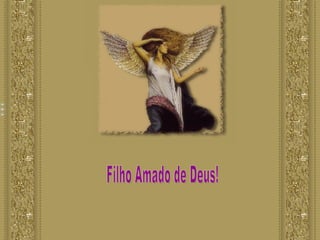 Filho Amado de Deus! Filho Amado de Deus! Filho Amado de Deus! Filho Amado de Deus! 