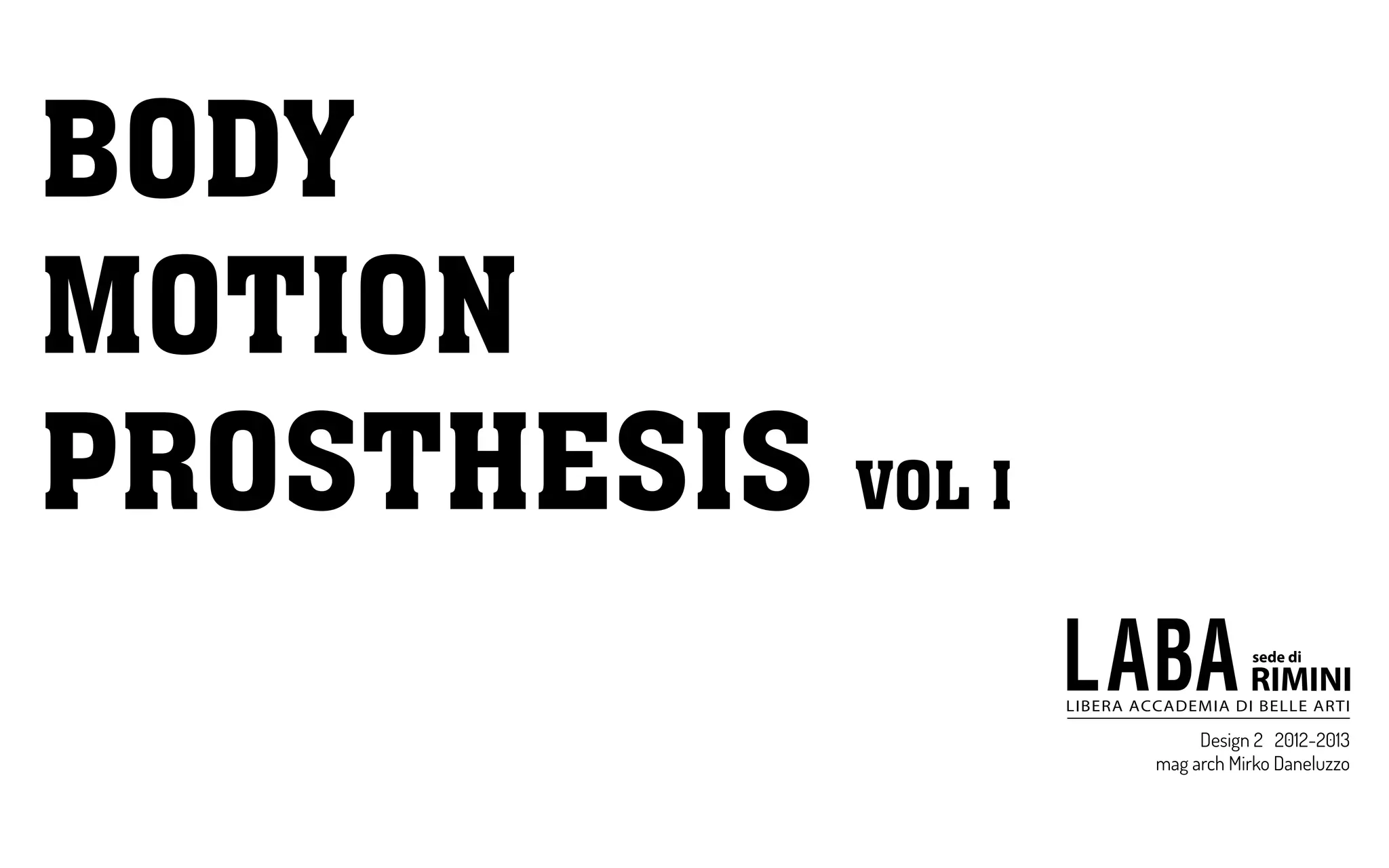 Design 2 2012-2013
mag arch Mirko Daneluzzo
BODY
MOTION
PROSTHESIS VOL I
 