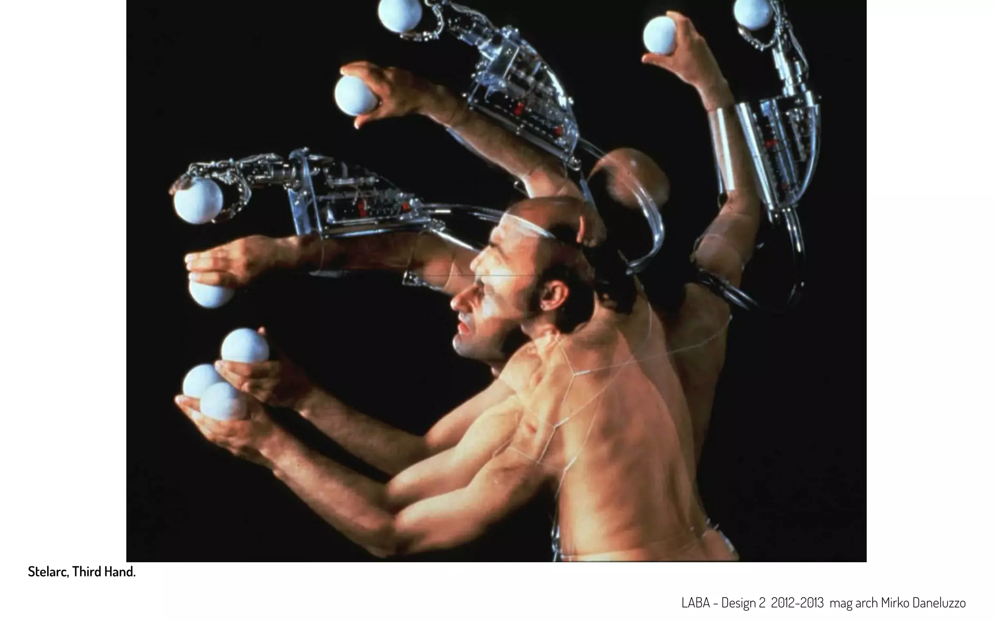 Stelarc, Third Hand.
LABA - Design 2 2012-2013 mag arch Mirko Daneluzzo
 
