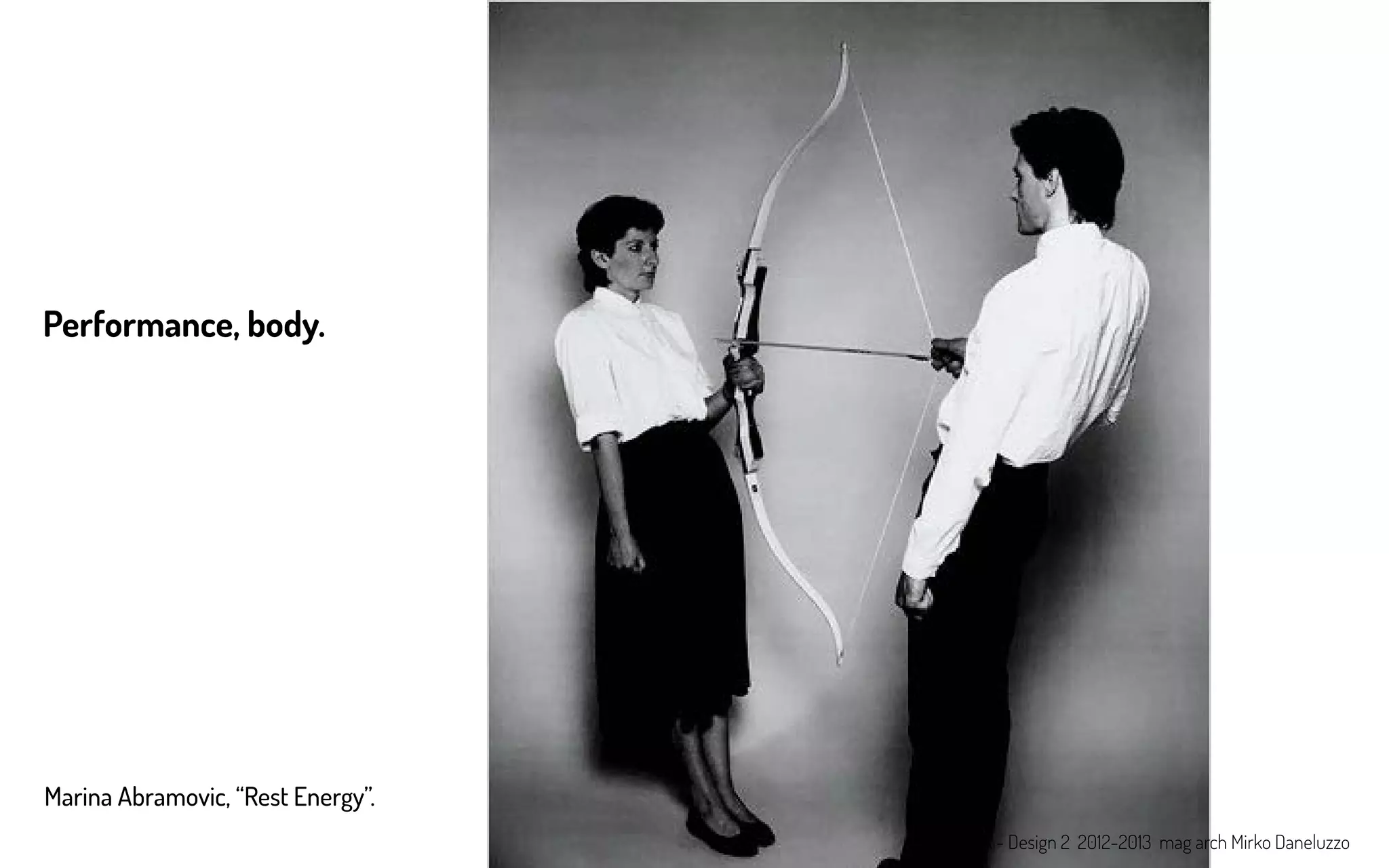 Marina Abramovic, “Rest Energy”.
Performance, body.
LABA - Design 2 2012-2013 mag arch Mirko Daneluzzo
 