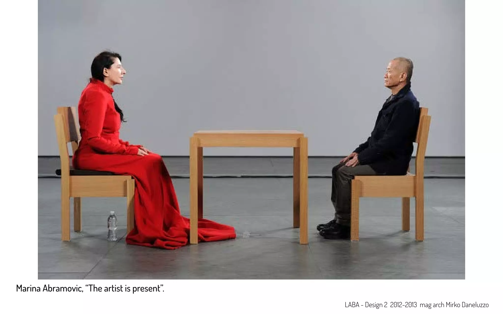 Marina Abramovic, “The artist is present”.
LABA - Design 2 2012-2013 mag arch Mirko Daneluzzo
 