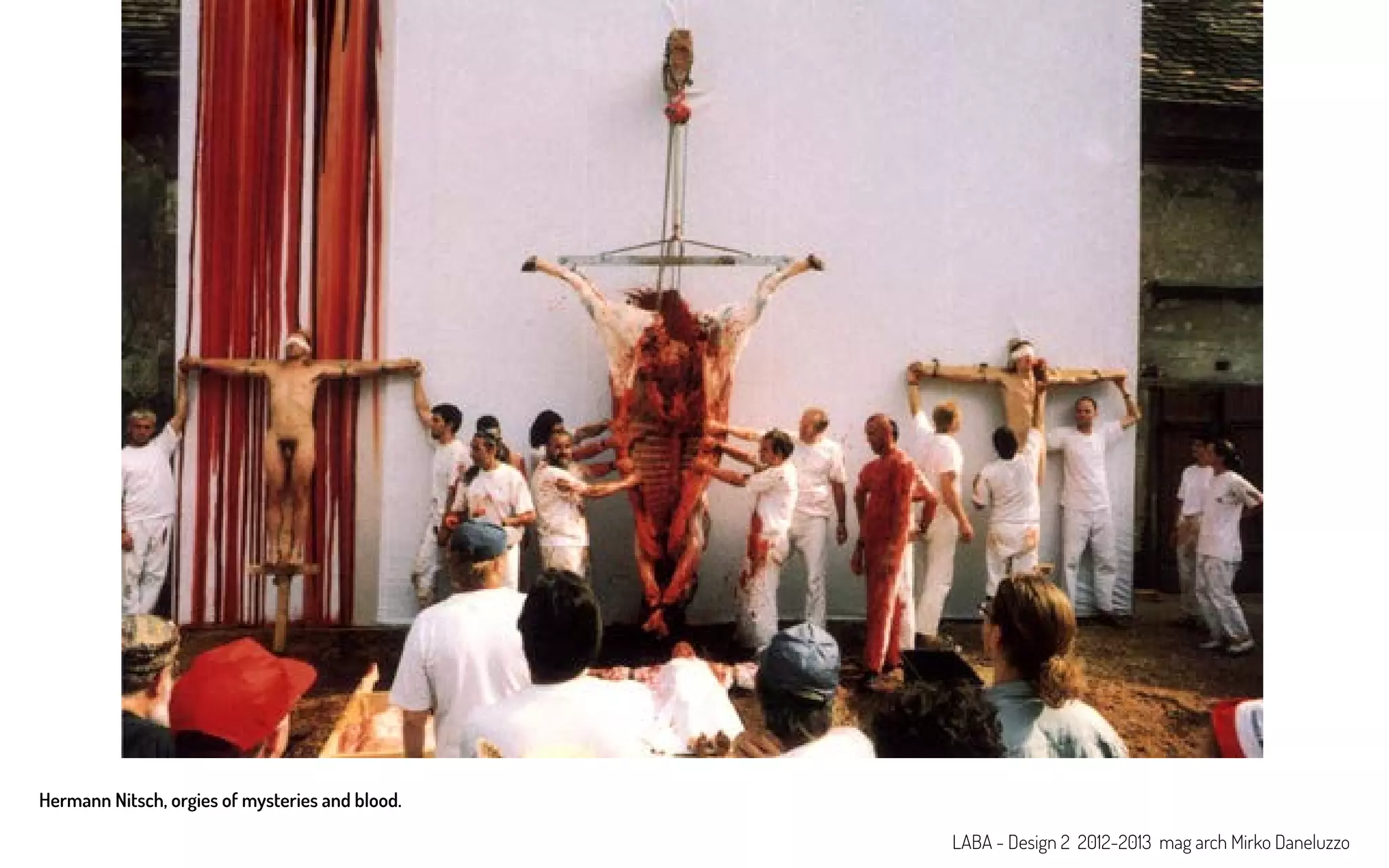 Hermann Nitsch, orgies of mysteries and blood.
LABA - Design 2 2012-2013 mag arch Mirko Daneluzzo
 