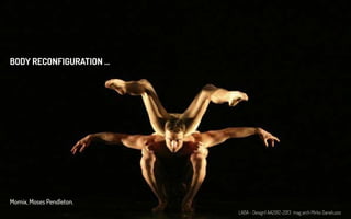 Momix, Moses Pendleton.
BODY RECONFIGURATION ...
LABA - Design1 AA2012-2013 mag arch Mirko Daneluzzo
 