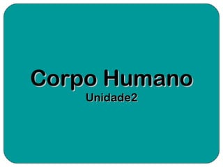 Corpo HumanoCorpo Humano
Unidade2Unidade2
 
