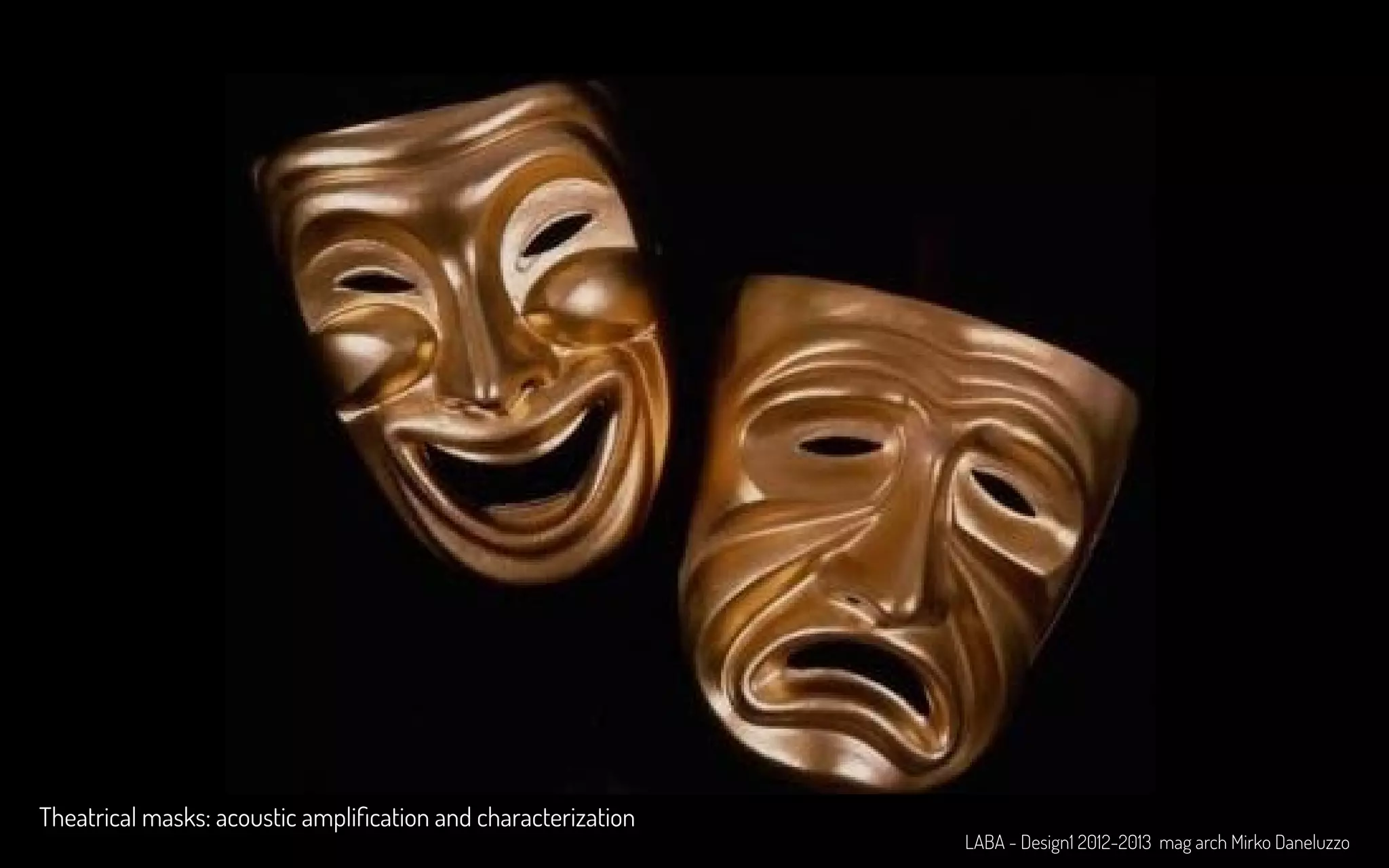 Theatrical masks: acoustic amplification and characterization
LABA - Design1 2012-2013 mag arch Mirko Daneluzzo
 