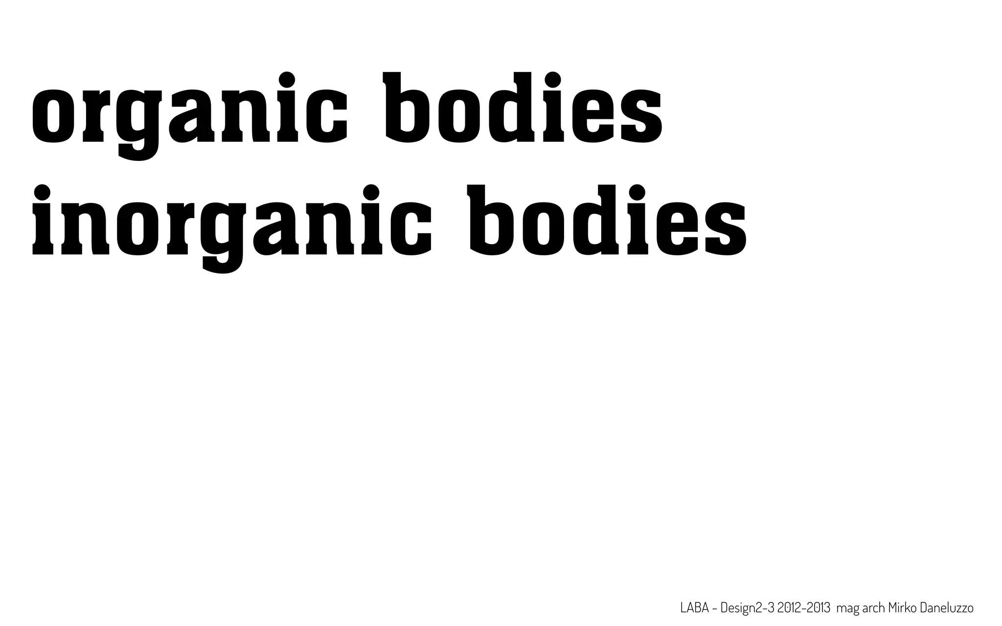 LABA - Design2-3 2012-2013 mag arch Mirko Daneluzzo
organic bodies
inorganic bodies
 