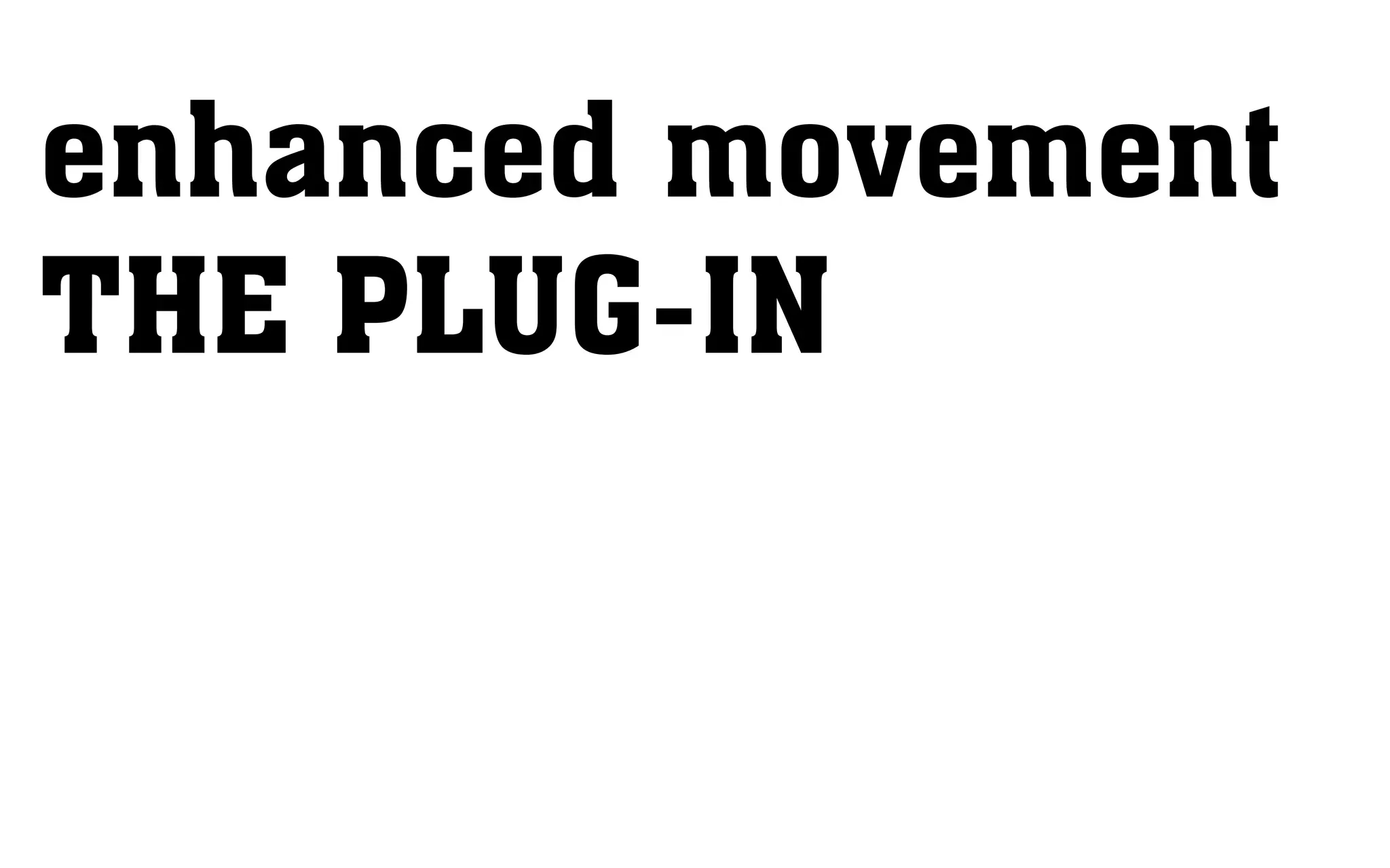 enhanced movement
THE PLUG-IN
 