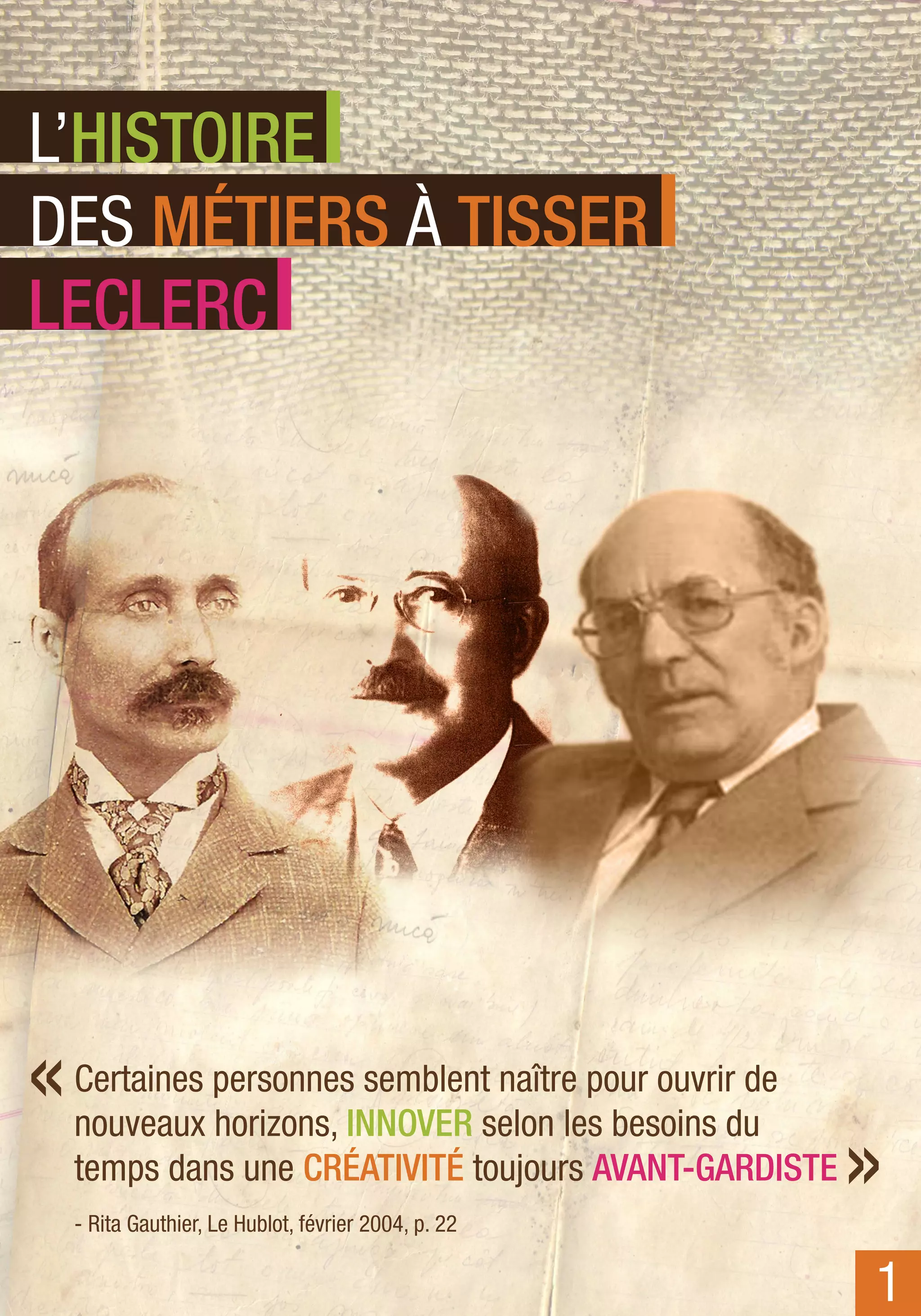 L’HISTOIRE
DES MÉTIERS À TISSER
LECLERC




«   Certaines personnes semblent naître pour ouvrir de

                                                         »
    nouveaux horizons, INNOVER selon les besoins du 
    temps dans une CRÉATIVITÉ toujours AVANT-GARDISTE
    - Rita Gauthier, Le Hublot, février 2004, p. 22

                                                         1
 