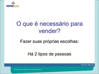 O que é necessário para vender?Fazer suas próprias escolhas:Há 2 tipos de pessoasTreinamento: Atendimento, vendas e fechamento.