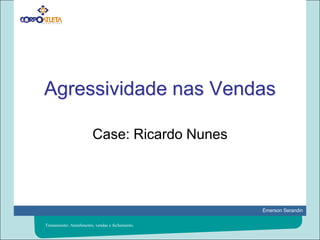 Agressividade nas VendasCase: Ricardo NunesTreinamento: Atendimento, vendas e fechamento.