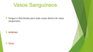 Vasos Sanguíneos
 Sangue é distribuído para todo corpo dentro de vasos
sanguíneos;
 Artérias:
 Veias:
 