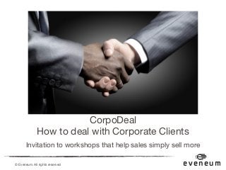 © Eveneum. All rights reserved
CorpoDeal  
How to deal with Corporate Clients
Invitation to workshops that help sales simply sell more
eveneum
 
