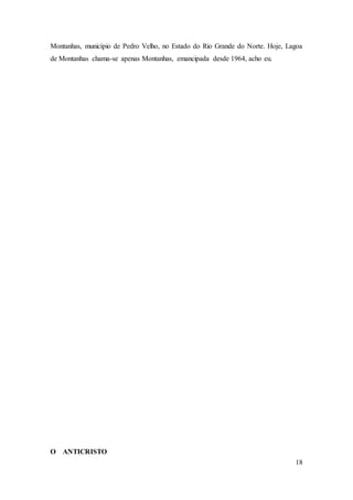 18
Montanhas, município de Pedro Velho, no Estado do Rio Grande do Norte. Hoje, Lagoa
de Montanhas chama-se apenas Montanhas, emancipada desde 1964, acho eu.
O ANTICRISTO
 