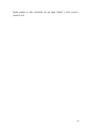 12
ficando pregado ao chão, aterrorizado, até que algum “peitudo” o fosse socorrer e
arrastá-lo de lá.
 