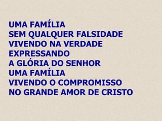 UMA FAMÍLIA  SEM QUALQUER FALSIDADE VIVENDO NA VERDADE EXPRESSANDO  A GLÓRIA DO SENHOR UMA FAMÍLIA  VIVENDO O COMPROMISSO NO GRANDE AMOR DE CRISTO 