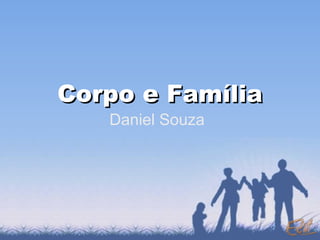 Corpo e Família
   Daniel Souza
 