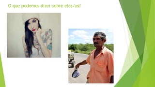 O que podemos dizer sobre eles/as?
 