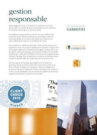 gestion
responsable
Notre engagement envers nos clients et nos professionnels s’inscrit
dans le cadre d’un modèle de gestion responsable qui vise à matérialiser
la contribution de Garrigues au sein de la société.
Nous élaborons chaque année un mémoire de responsabilité sociale
corporative qui fait état des conséquences économiques, sociales et
environnementales de nos actions, dans lequel nous proposons par
ailleurs différentes formules en vue d’améliorer les choses.
Nous attachons un intérêt tout particulier à l’action sociale menée par les
organisations à but non lucratif et canalisée par la Fondation Garrigues. Nous
encourageons également la recherche et la divulgation juridique par le biais
des chaires universitaires Garrigues (à l’Université de Navarre, à l’Université
pontificale de Comillas [ICAI-ICADE] et à l’Université de Saragosse) et de la
Collection Garrigues. Nous entreprenons en outre de nombreuses activités
sociales et culturelles, telles que l’organisation du Prix Jeunes Juristes.
Parmi les objectifs de Garrigues figure également la formation des
générations futures de professionnels. Cette mission est conduite par le
Centre d’Études Garrigues, une prestigieuse institution d’enseignement
associée au cabinet, qui organise des mastères, des programmes executive
et des cours de spécialisation sous une perspective adaptée aux demandes
exigeantes de l’entreprise moderne et de la société.

New York

 