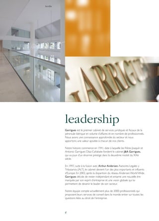 Sevilla

leadership
Garrigues est le premier cabinet de services juridiques et fiscaux de la
péninsule ibérique en volume d’affaires et en nombre de professionnels.
Nous avons une connaissance approfondie du secteur et nous
apportons une valeur ajoutée à chacun de nos clients.
Notre histoire commence en 1941, date à laquelle les frères Joaquín et
Antonio Garrigues Díaz-Cañabate fondent le cabinet J&A Garrigues,
qui va jouir d’un énorme prestige dans la deuxième moitié du XXe
siècle.
En 1997, suite à la fusion avec Arthur Andersen, Asesores Legales y
Tributarios (ALT), le cabinet devient l’un des plus importants et influents
d’Europe. En 2002, après la disparition du réseau Andersen World Wide,
Garrigues décide de rester indépendant et entame une nouvelle ère
marquée par son esprit d’entreprise et une vision globale qui lui
permettent de devenir le leader de son secteur.
Notre équipe compte actuellement plus de 2000 professionnels qui
proposent leurs services de conseil dans le monde entier sur toutes les
questions liées au droit de l’entreprise.

4

 