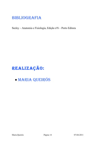 BiBLiOGRAFiA

Seeley – Anatomia e Fisiologia, Edição nº6 – Porto Editora




ReALiZAçãO:

   • MARiA QUeiRÓS




Maria Queirós               Página 14                   07-04-2011
 