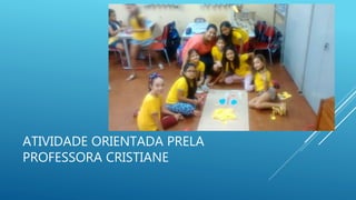 ATIVIDADE ORIENTADA PRELA
PROFESSORA CRISTIANE
 