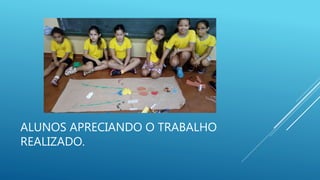 ALUNOS APRECIANDO O TRABALHO
REALIZADO.
 
