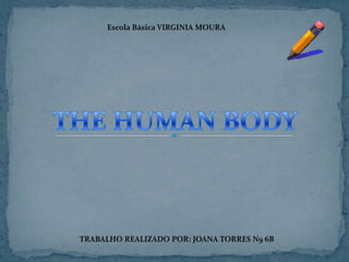 Escola Básica VIRGINIA MOURA THE HUMAN BODY TRABALHO REALIZADO POR: JOANA TORRES N9 6B  