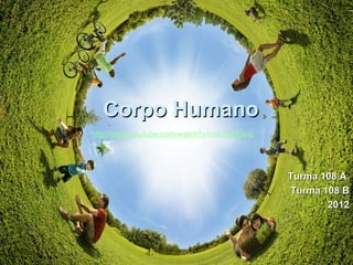 Corpo HumanoCorpo Humano
Turma 108 ATurma 108 A
Turma 108 BTurma 108 B
20122012
http://www.youtube.com/watch?v=vIKYxeElwxI
 