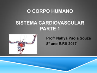 O CORPO HUMANO
SISTEMA CARDIOVASCULAR
PARTE 1
Profa Nahya Paola Souza
8° ano E.F.II 2017
 