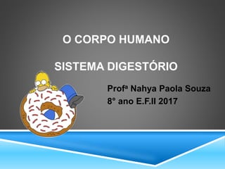 O CORPO HUMANO
SISTEMA DIGESTÓRIO
Profa Nahya Paola Souza
8° ano E.F.II 2017
 