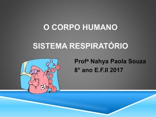 O CORPO HUMANO
SISTEMA RESPIRATÓRIO
Profa Nahya Paola Souza
8° ano E.F.II 2017
 