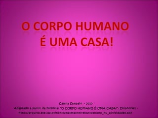 Camila Sampaio  - 2010 Adaptado a partir da história: “O CORPO HUMANO É UMA CASA!”. Disponível : http://arquivo.ese.ips.pt/nonio/maletacre/recursos/corp_hu_actividades.pdf  