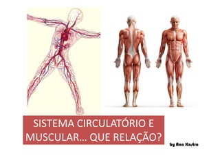 by Ana Kastro
SISTEMA CIRCULATÓRIO E
MUSCULAR… QUE RELAÇÃO?
SISTEMA CIRCULATÓRIO E
MUSCULAR… QUE RELAÇÃO?