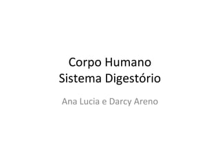 Corpo Humano
Sistema Digestório
Ana Lucia e Darcy Areno
 