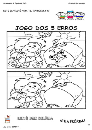Agrupamento de Escolas da Trofa

Jornal Jardins em Papel

ESTE ESPAÇO É PARA TI, APROVEITA-O

Ano Letivo 2013/14

19

 