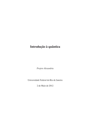 Introdução à quântica
Projeto Alexandria
Universidade Federal do Rio de Janeiro
2 de Maio de 2012
 