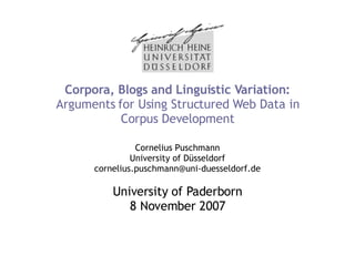 Corpora, Blogs and Linguistic Variation:  Arguments for Using Structured Web Data in Corpus Development Cornelius Puschmann University of Düsseldorf [email_address] University of Paderborn 8 November 2007 