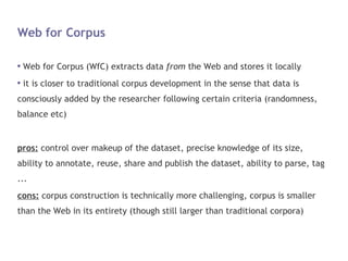 Web for Corpus <ul><li>Web for Corpus (WfC) extracts data  from  the Web and stores it locally </li></ul><ul><li>it is clo...
