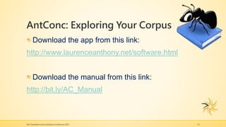 AntConc: Exploring Your Corpus
The Translation and Localization Conference 2017 15
Download the app from this link:
http://www.laurenceanthony.net/software.html
Download the manual from this link:
http://bit.ly/AC_Manual
 