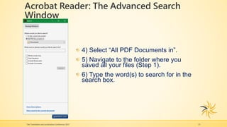 Acrobat Reader: The Advanced Search
Window
The Translation and Localization Conference 2017 23
4) Select “All PDF Documents in”.
5) Navigate to the folder where you
saved all your files (Step 1).
6) Type the word(s) to search for in the
search box.
 