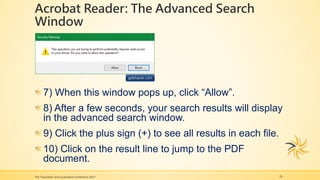 Acrobat Reader: The Advanced Search
Window
24
7) When this window pops up, click “Allow”.
8) After a few seconds, your search results will display
in the advanced search window.
9) Click the plus sign (+) to see all results in each file.
10) Click on the result line to jump to the PDF
document.
The Translation and Localization Conference 2017
 