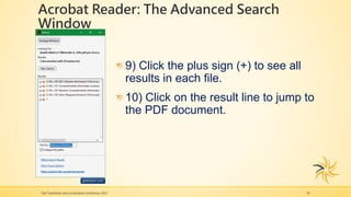 Acrobat Reader: The Advanced Search
Window
The Translation and Localization Conference 2017 25
9) Click the plus sign (+) to see all
results in each file.
10) Click on the result line to jump to
the PDF document.
 
