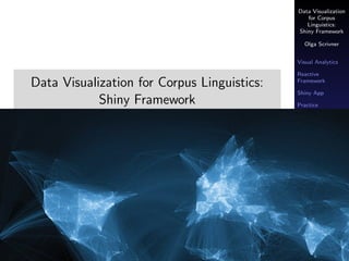 Data Visualization
for Corpus
Linguistics:
Shiny Framework
Olga Scrivner
Visual Analytics
Reactive
Framework
Shiny App
Practice
Data Visualization for Corpus Linguistics:
Shiny Framework
Olga Scrivner
 
