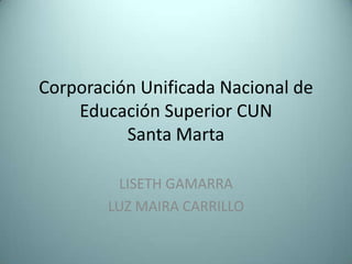 Corporación Unificada Nacional de Educación Superior CUNSanta Marta LISETH GAMARRA LUZ MAIRA CARRILLO 