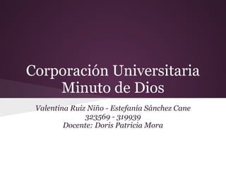 Corporación Universitaria
Minuto de Dios
Valentina Ruiz Niño - Estefanía Sánchez Cane
323569 - 319939
Docente: Doris Patricia Mora
 