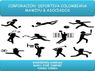 CORPORACION DEPORTIVA COLOMBIANA
       MAWIYU & ASOCIADOS




         WINNIEFRED MARRUGO
         MARIA JOSÉ JIMENEZ
            YURIKO CORREA
 