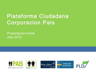 Plataforma Ciudadana Corporacion Pais  Presentacion Inicial Julio 2010 