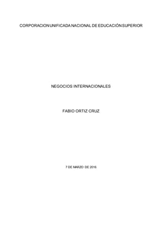 CORPORACIONUNIFICADA NACIONAL DE EDUCACIÓNSUPERIOR
NEGOCIOS INTERNACIONALES
FABIO ORTIZ CRUZ
7 DE MARZO DE 2016
 